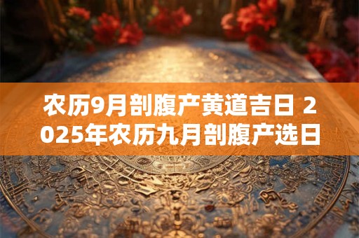 农历9月剖腹产黄道吉日 2025年农历九月剖腹产选日子一览表