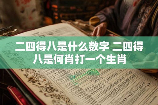 二四得八是什么数字 二四得八是何肖打一个生肖