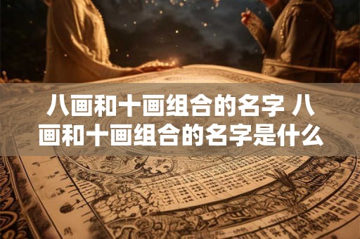 八画和十画组合的名字 八画和十画组合的名字是什么