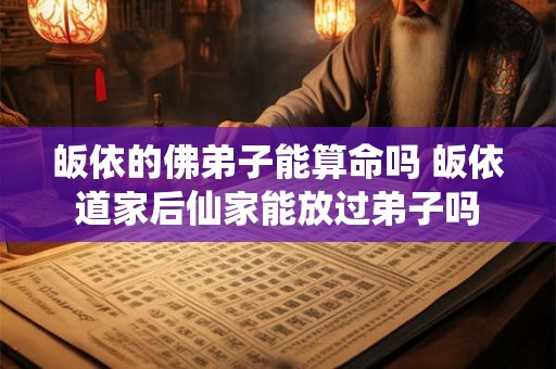 皈依的佛弟子能算命吗 皈依道家后仙家能放过弟子吗