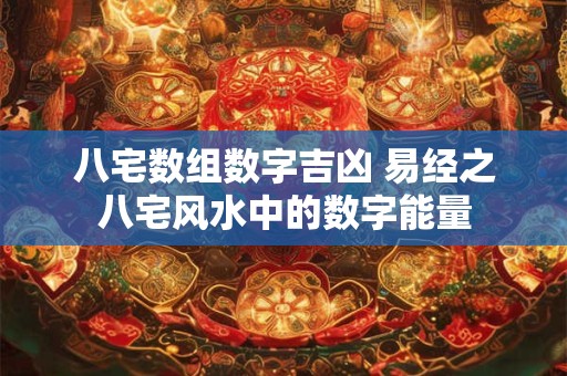 八宅数组数字吉凶 易经之八宅风水中的数字能量