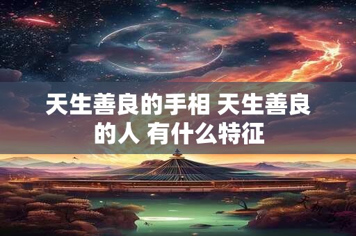 天生善良的手相 天生善良的人 有什么特征