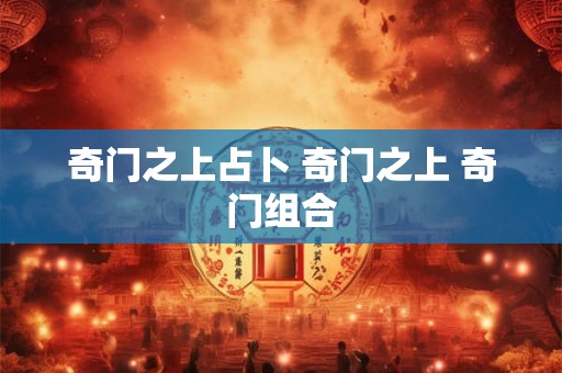奇门之上占卜 奇门之上 奇门组合