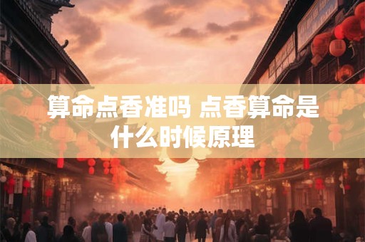 算命点香准吗 点香算命是什么时候原理