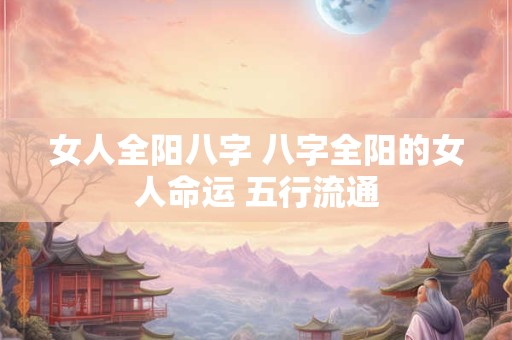 女人全阳八字 八字全阳的女人命运 五行流通