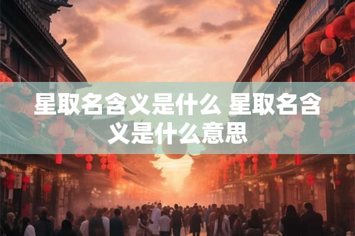 星取名含义是什么 星取名含义是什么意思