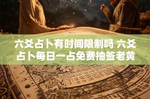 六爻占卜有时间限制吗 六爻占卜每日一占免费抽签老黄历