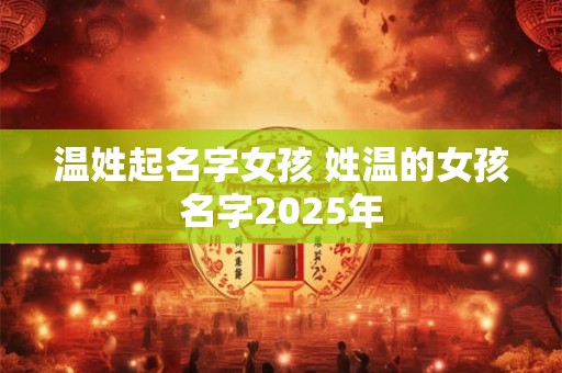 温姓起名字女孩 姓温的女孩名字2025年