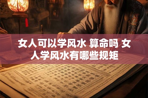 女人可以学风水 算命吗 女人学风水有哪些规矩