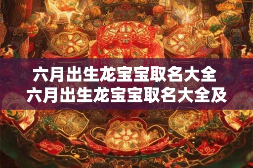 六月出生龙宝宝取名大全 六月出生龙宝宝取名大全及寓意