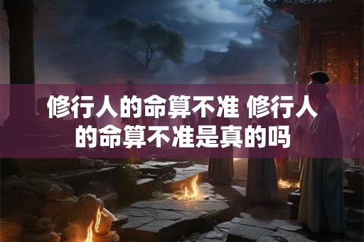 修行人的命算不准 修行人的命算不准是真的吗