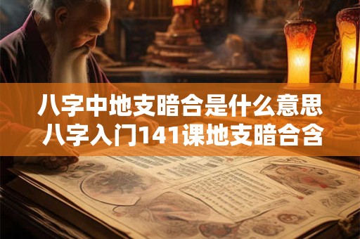 八字中地支暗合是什么意思 八字入门141课地支暗合含义及取象