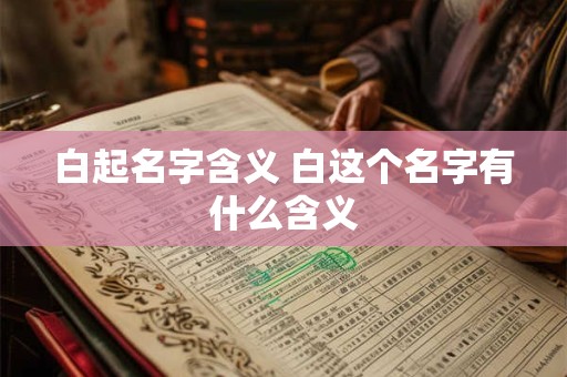 白起名字含义 白这个名字有什么含义