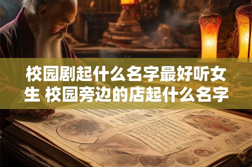 校园剧起什么名字最好听女生 校园旁边的店起什么名字好