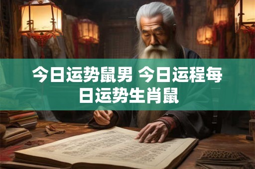 今日运势鼠男 今日运程每日运势生肖鼠