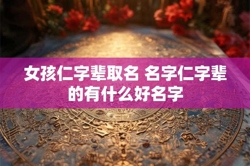 女孩仁字辈取名 名字仁字辈的有什么好名字