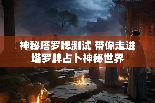 神秘塔罗牌测试 带你走进塔罗牌占卜神秘世界