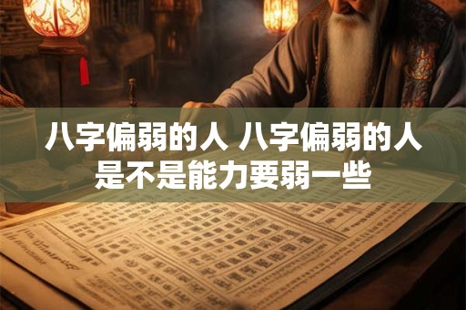 八字偏弱的人 八字偏弱的人是不是能力要弱一些