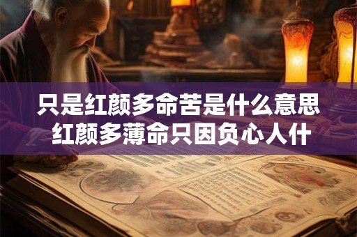 只是红颜多命苦是什么意思 红颜多薄命只因负心人什么意思