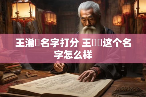 王浠玥名字打分 王晞玥这个名字怎么样