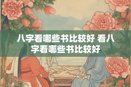 八字看哪些书比较好 看八字看哪些书比较好