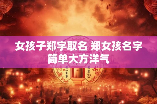 女孩子郑字取名 郑女孩名字简单大方洋气
