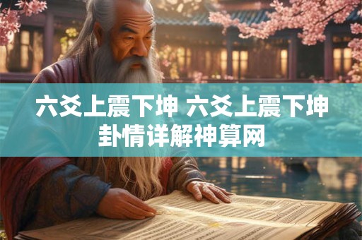 六爻上震下坤 六爻上震下坤卦情详解神算网