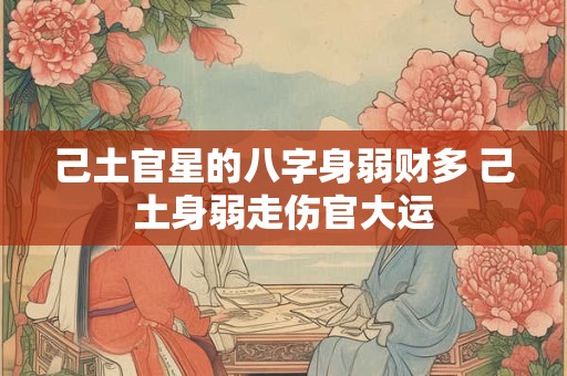 己土官星的八字身弱财多 己土身弱走伤官大运