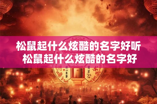 松鼠起什么炫酷的名字好听 松鼠起什么炫酷的名字好听点
