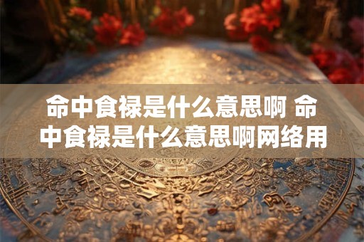 命中食禄是什么意思啊 命中食禄是什么意思啊网络用语