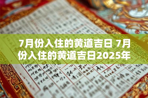 7月份入住的黄道吉日 7月份入住的黄道吉日2025年