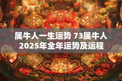 属牛人一生运势 73属牛人2025年全年运势及运程