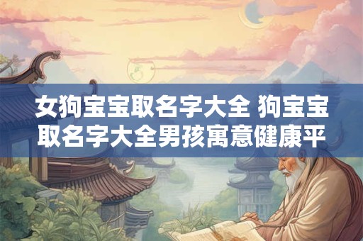 女狗宝宝取名字大全 狗宝宝取名字大全男孩寓意健康平安