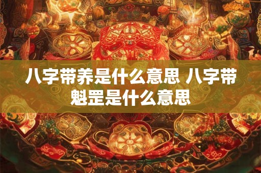 八字带养是什么意思 八字带魁罡是什么意思