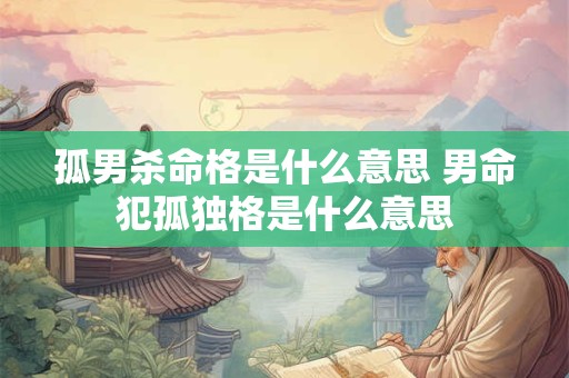 孤男杀命格是什么意思 男命犯孤独格是什么意思