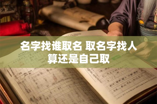 名字找谁取名 取名字找人算还是自己取