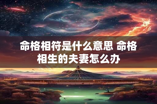 命格相符是什么意思 命格相生的夫妻怎么办