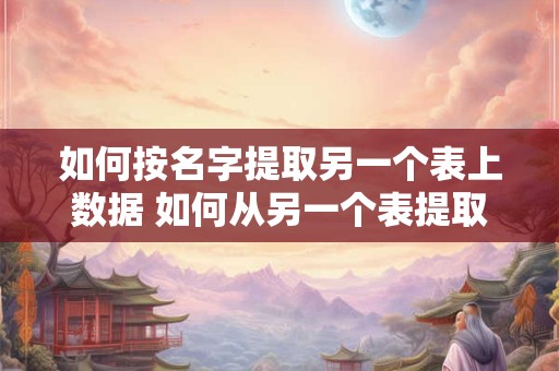如何按名字提取另一个表上数据 如何从另一个表提取数据