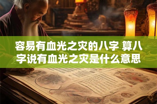 容易有血光之灾的八字 算八字说有血光之灾是什么意思