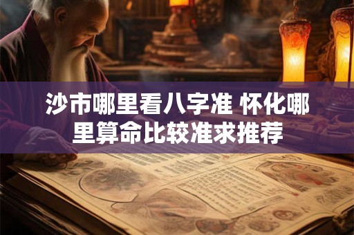沙市哪里看八字准 怀化哪里算命比较准求推荐
