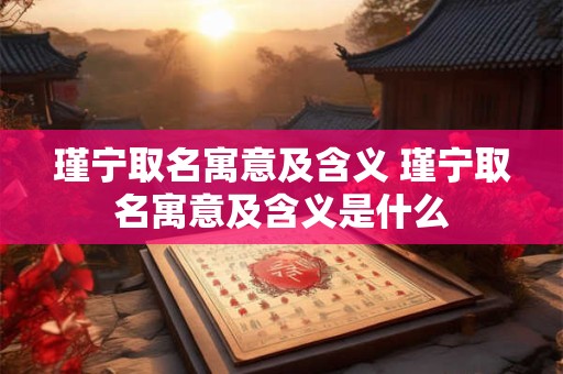 瑾宁取名寓意及含义 瑾宁取名寓意及含义是什么