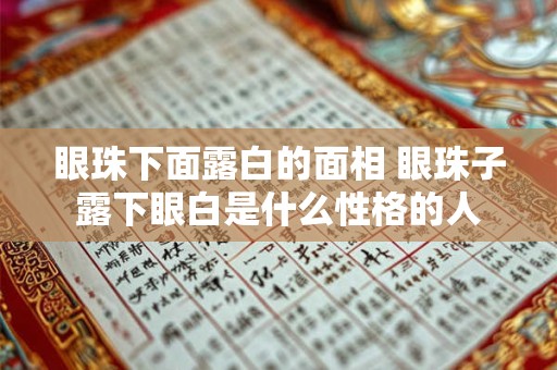 眼珠下面露白的面相 眼珠子露下眼白是什么性格的人