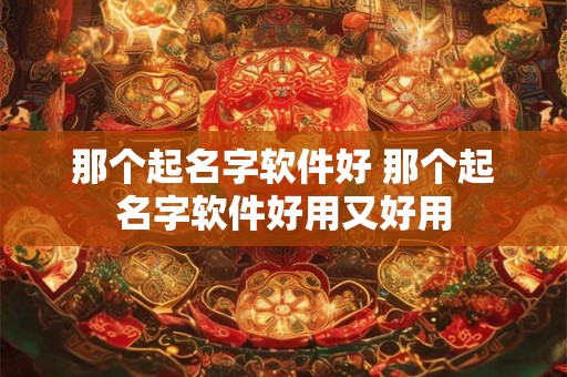 那个起名字软件好 那个起名字软件好用又好用