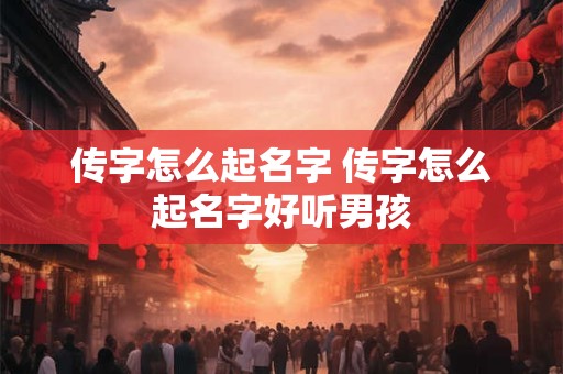 传字怎么起名字 传字怎么起名字好听男孩