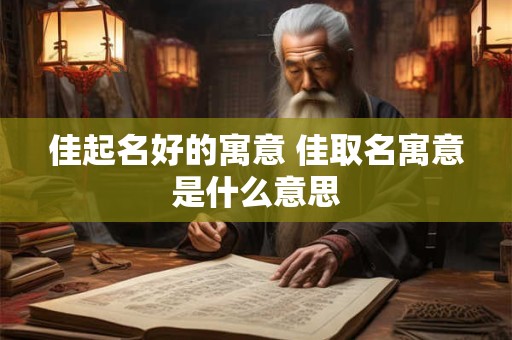佳起名好的寓意 佳取名寓意是什么意思