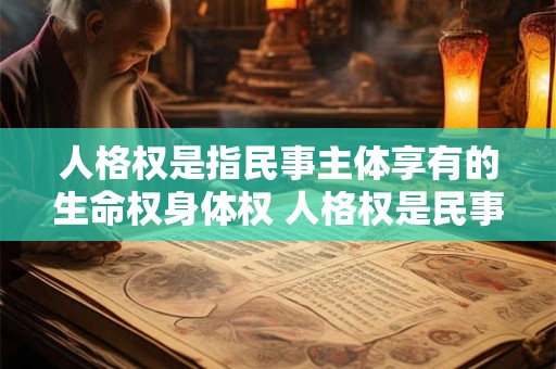 人格权是指民事主体享有的生命权身体权 人格权是民事主体享有生命权身体权健康权姓名权名称权
