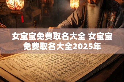 女宝宝免费取名大全 女宝宝免费取名大全2025年