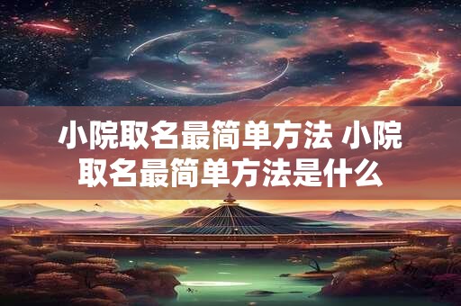 小院取名最简单方法 小院取名最简单方法是什么