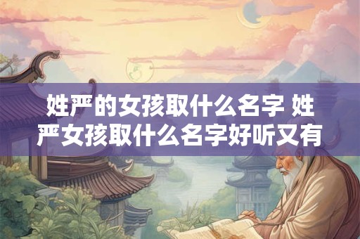 姓严的女孩取什么名字 姓严女孩取什么名字好听又有贵气