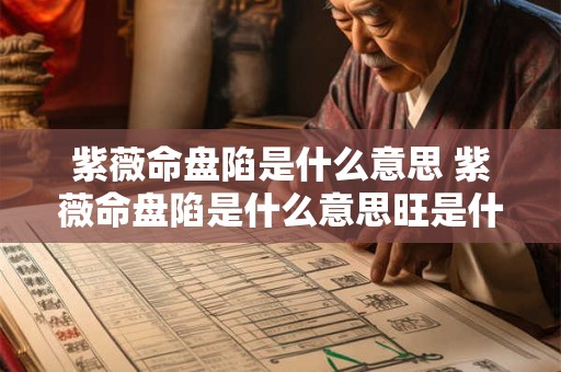 紫薇命盘陷是什么意思 紫薇命盘陷是什么意思旺是什么意思